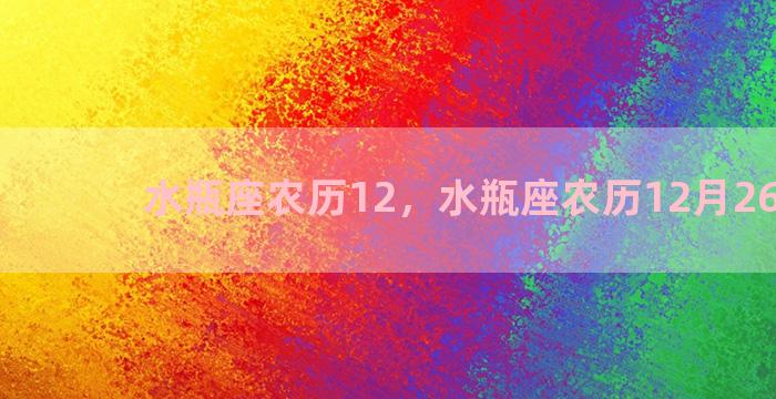 水瓶座农历12，水瓶座农历12月26 狗女